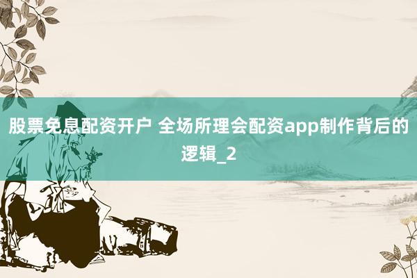 股票免息配资开户 全场所理会配资app制作背后的逻辑_2
