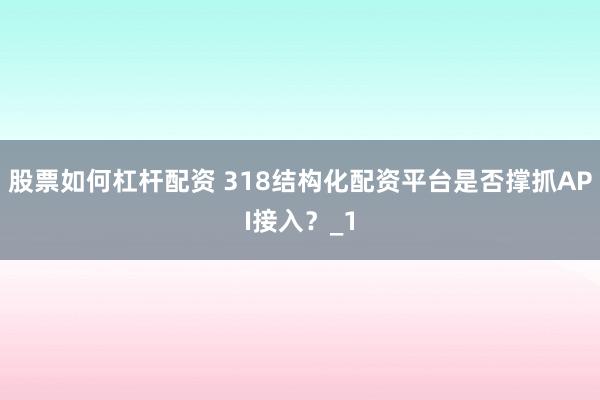 股票如何杠杆配资 318结构化配资平台是否撑抓API接入？_1