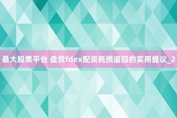最大股票平台 盘货fdex配资耗损追回的实用提议_2