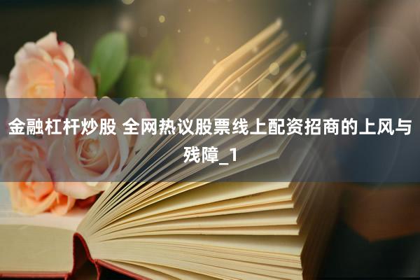 金融杠杆炒股 全网热议股票线上配资招商的上风与残障_1