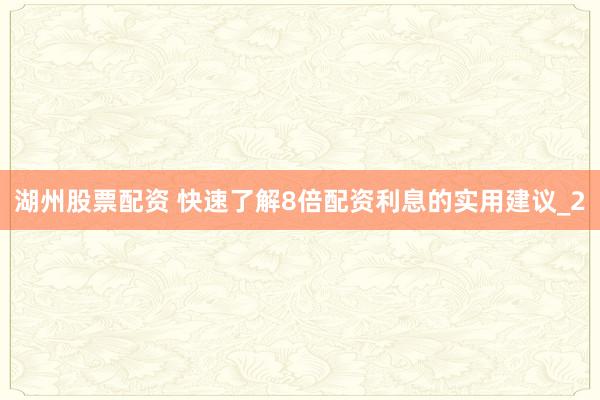 湖州股票配资 快速了解8倍配资利息的实用建议_2