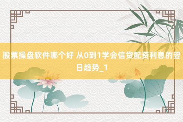 股票操盘软件哪个好 从0到1学会信贷配资利息的翌日趋势_1