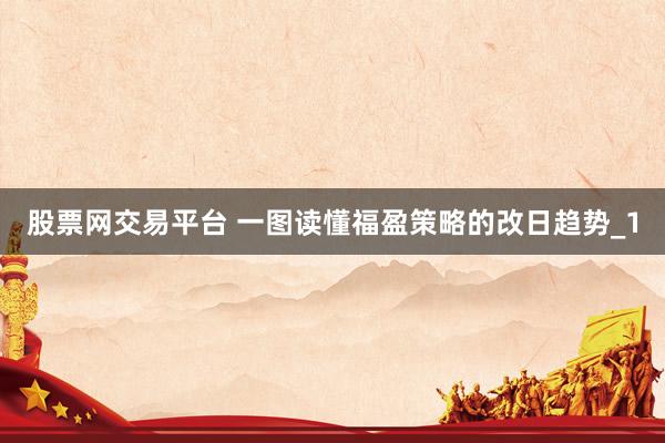 股票网交易平台 一图读懂福盈策略的改日趋势_1